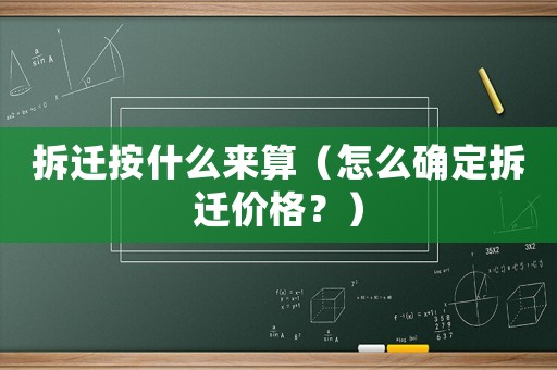 拆遷按什么來(lái)算（怎么確定拆遷價(jià)格？）