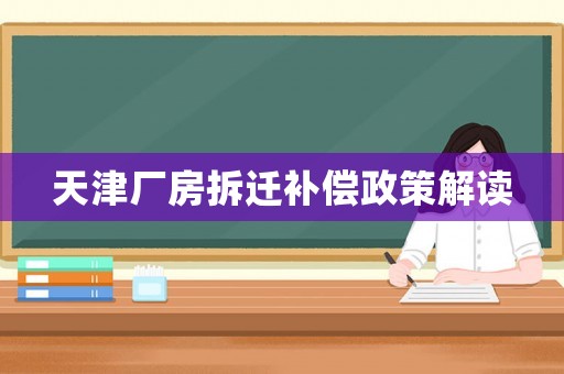 天津廠房拆遷補(bǔ)償政策解讀