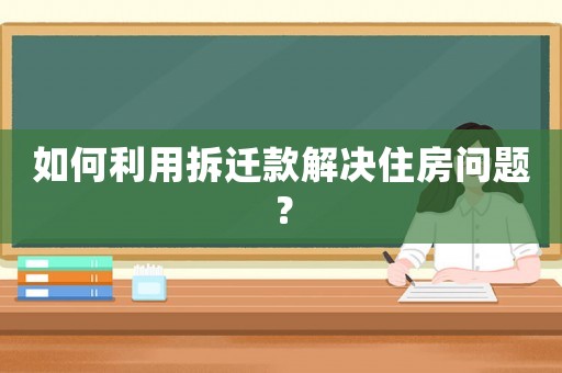 如何利用拆遷款解決住房問題？