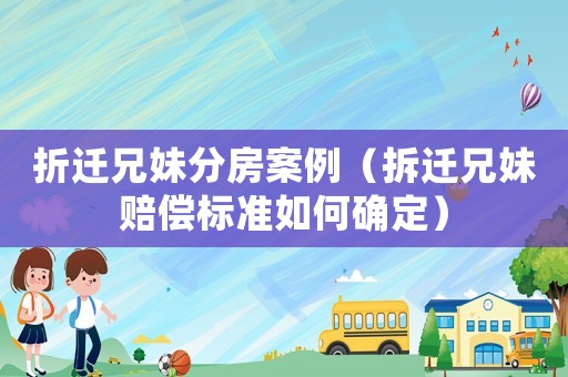 折遷兄妹分房案例（拆遷兄妹賠償標(biāo)準(zhǔn)如何確定）