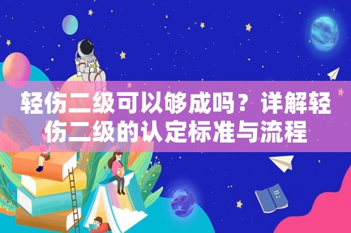 輕傷二級(jí)可以夠成嗎？詳解輕傷二級(jí)的認(rèn)定標(biāo)準(zhǔn)與流程