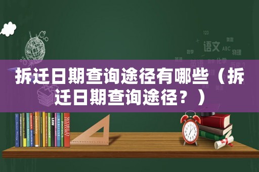拆遷日期查詢(xún)途徑有哪些（拆遷日期查詢(xún)途徑？）