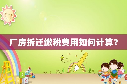 廠房拆遷繳稅費用如何計算？