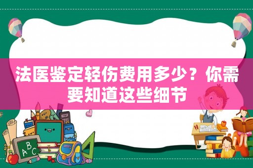 法醫(yī)鑒定輕傷費(fèi)用多少？你需要知道這些細(xì)節(jié)