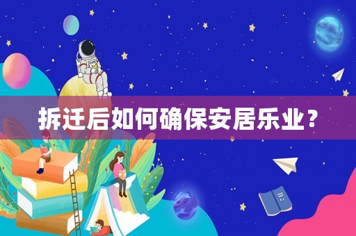 拆遷后如何確保安居樂業(yè)？