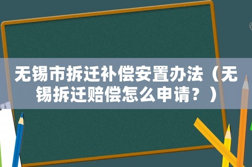 無(wú)錫市拆遷補(bǔ)償安置辦法（無(wú)錫拆遷賠償怎么申請(qǐng)？）