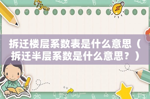 拆遷樓層系數(shù)表是什么意思（拆遷半層系數(shù)是什么意思？）