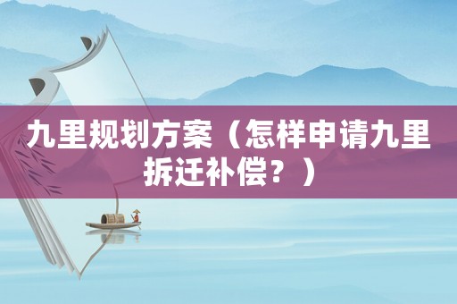 九里規(guī)劃方案（怎樣申請(qǐng)九里拆遷補(bǔ)償？）