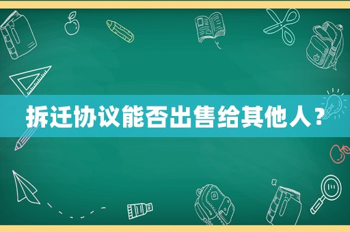 拆遷協(xié)議能否出售給其他人？