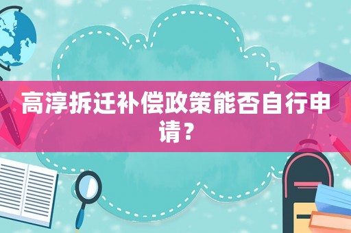 高淳拆遷補(bǔ)償政策能否自行申請？
