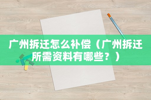 廣州拆遷怎么補(bǔ)償（廣州拆遷所需資料有哪些？）