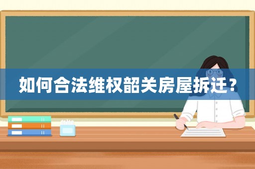 如何合法維權(quán)韶關(guān)房屋拆遷？