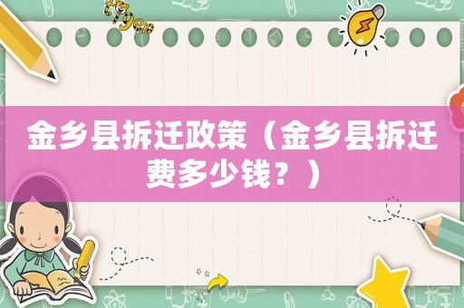 金鄉(xiāng)縣拆遷政策（金鄉(xiāng)縣拆遷費(fèi)多少錢？）
