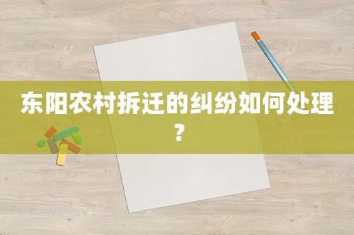 東陽(yáng)農(nóng)村拆遷的糾紛如何處理？