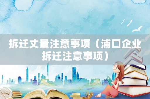 拆遷丈量注意事項（浦口企業(yè)拆遷注意事項）