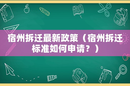 宿州拆遷最新政策（宿州拆遷標準如何申請？）