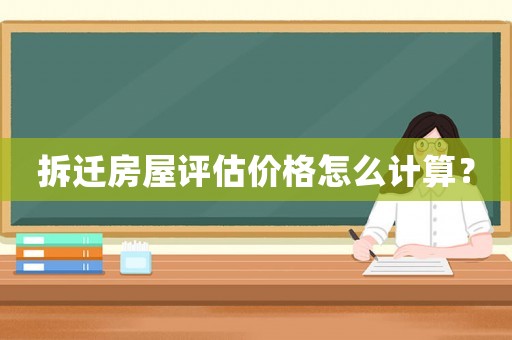 拆遷房屋評(píng)估價(jià)格怎么計(jì)算？