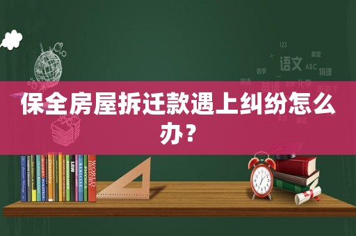 保全房屋拆遷款遇上糾紛怎么辦？