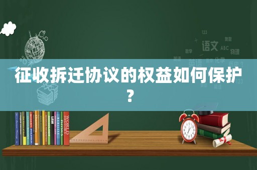 征收拆遷協(xié)議的權(quán)益如何保護？