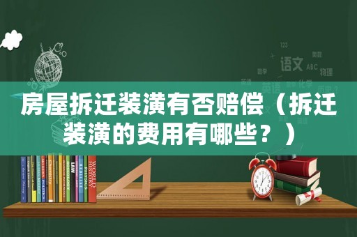 房屋拆遷裝潢有否賠償（拆遷裝潢的費(fèi)用有哪些？）