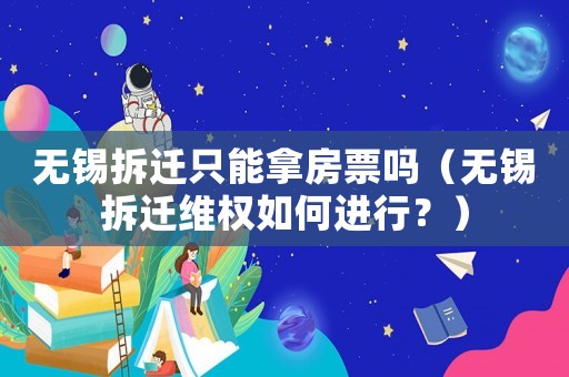 無錫拆遷只能拿房票嗎（無錫拆遷維權(quán)如何進(jìn)行？）