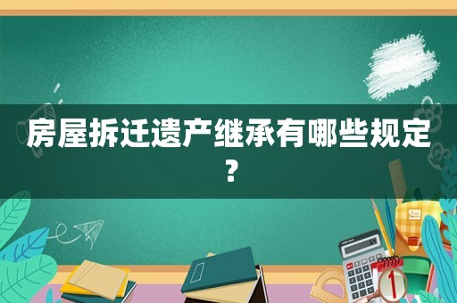 房屋拆遷遺產(chǎn)繼承有哪些規(guī)定？