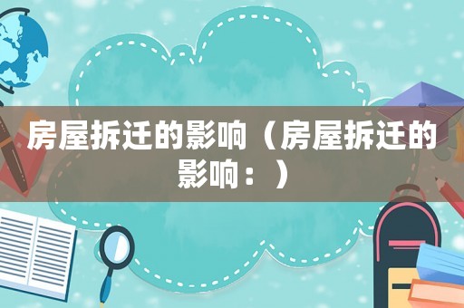 房屋拆遷的影響（房屋拆遷的影響：）