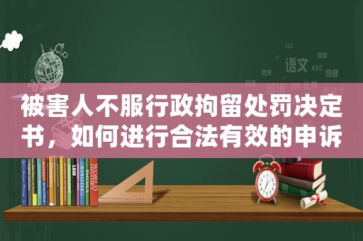 被害人不服行政拘留處罰決定書，如何進行合法有效的申訴？