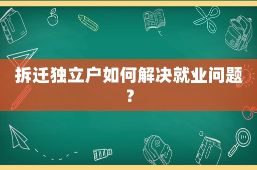 拆遷獨(dú)立戶如何解決就業(yè)問題？