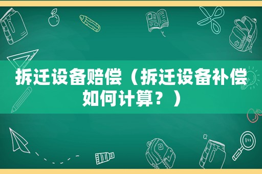 拆遷設(shè)備賠償（拆遷設(shè)備補償如何計算？）