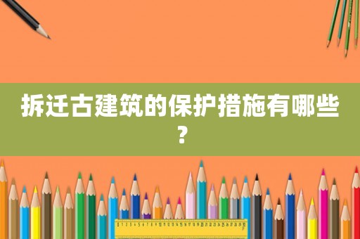 拆遷古建筑的保護(hù)措施有哪些？