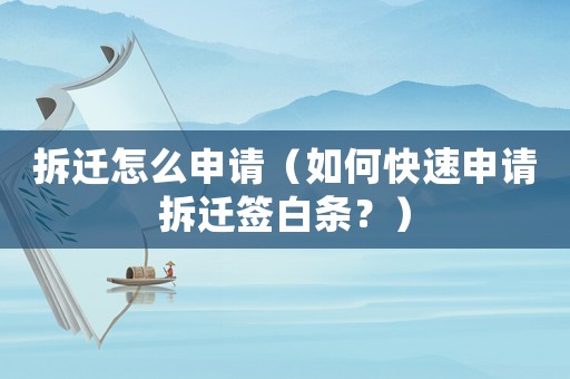 拆遷怎么申請(qǐng)（如何快速申請(qǐng)拆遷簽白條？）