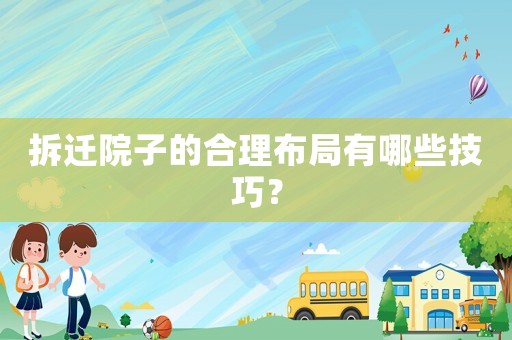 拆遷院子的合理布局有哪些技巧？