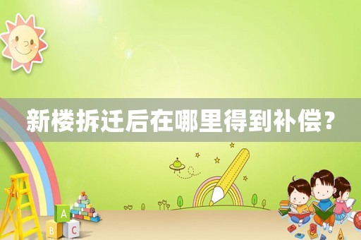 新樓拆遷后在哪里得到補償？