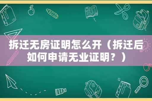 拆遷無(wú)房證明怎么開（拆遷后如何申請(qǐng)無(wú)業(yè)證明？）