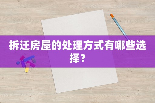 拆遷房屋的處理方式有哪些選擇？