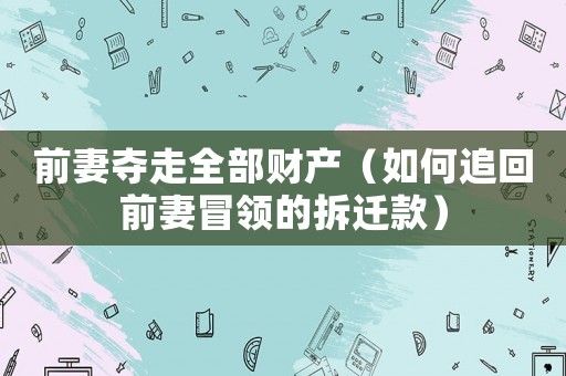 前妻奪走全部財(cái)產(chǎn)（如何追回前妻冒領(lǐng)的拆遷款）