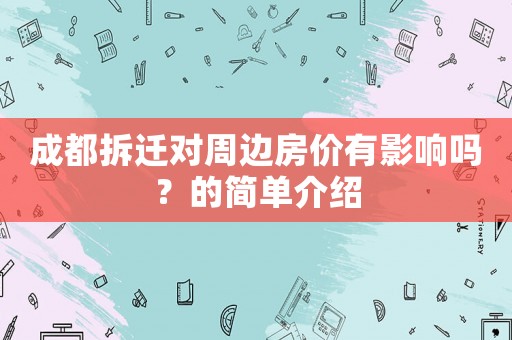 成都拆遷對周邊房價(jià)有影響嗎？的簡單介紹