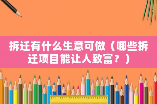 拆遷有什么生意可做（哪些拆遷項(xiàng)目能讓人致富？）