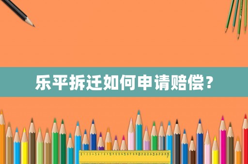 樂(lè)平拆遷如何申請(qǐng)賠償？