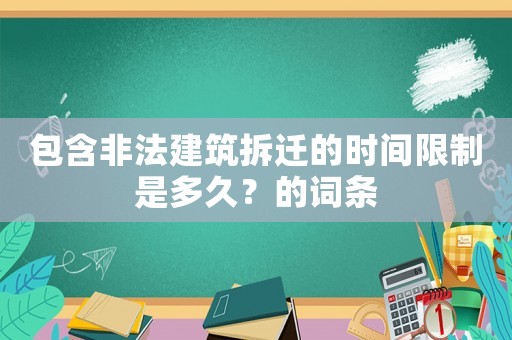 包含非法建筑拆遷的時(shí)間限制是多久？的詞條