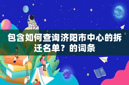 包含如何查詢濟陽市中心的拆遷名單？的詞條