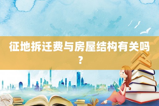 征地拆遷費(fèi)與房屋結(jié)構(gòu)有關(guān)嗎？