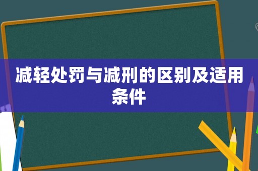 減輕處罰與減刑的區(qū)別及適用條件