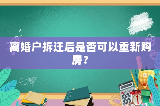 離婚戶拆遷后是否可以重新購房？