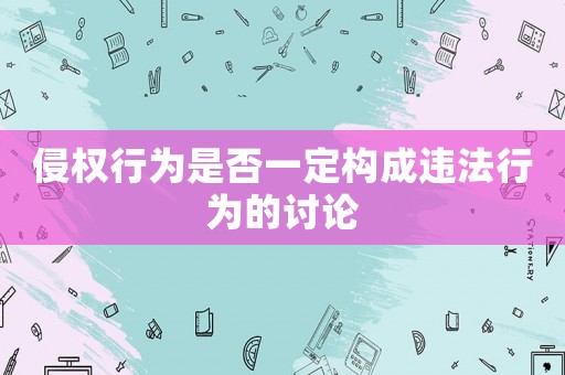侵權(quán)行為是否一定構(gòu)成違法行為的討論