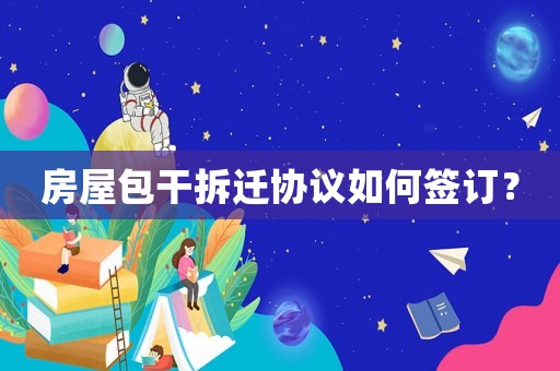 房屋包干拆遷協(xié)議如何簽訂？
