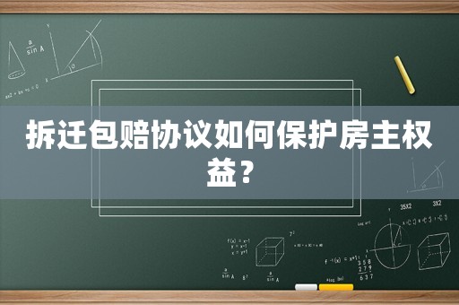 拆遷包賠協(xié)議如何保護(hù)房主權(quán)益？