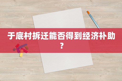 于底村拆遷能否得到經(jīng)濟(jì)補(bǔ)助？