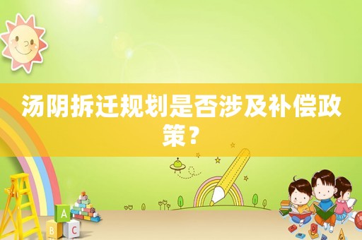 湯陰拆遷規(guī)劃是否涉及補(bǔ)償政策？